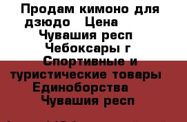 Продам кимоно для дзюдо › Цена ­ 700 - Чувашия респ., Чебоксары г. Спортивные и туристические товары » Единоборства   . Чувашия респ.